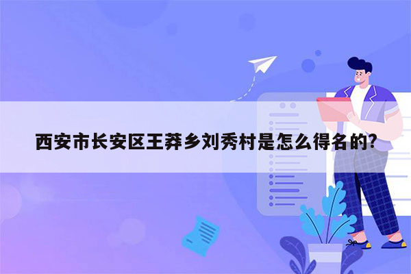 西安市长安区王莽乡刘秀村是怎么得名的?