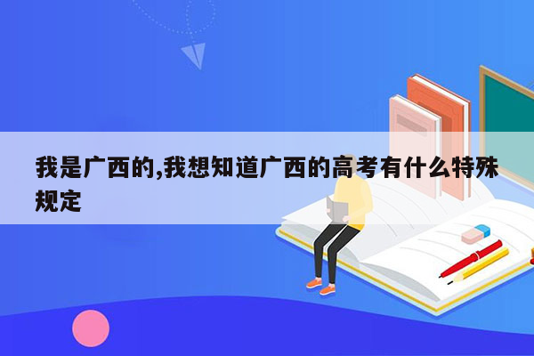 我是广西的,我想知道广西的高考有什么特殊规定