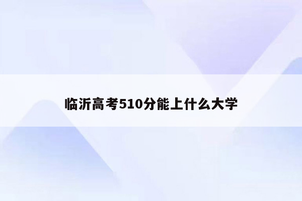 临沂高考510分能上什么大学