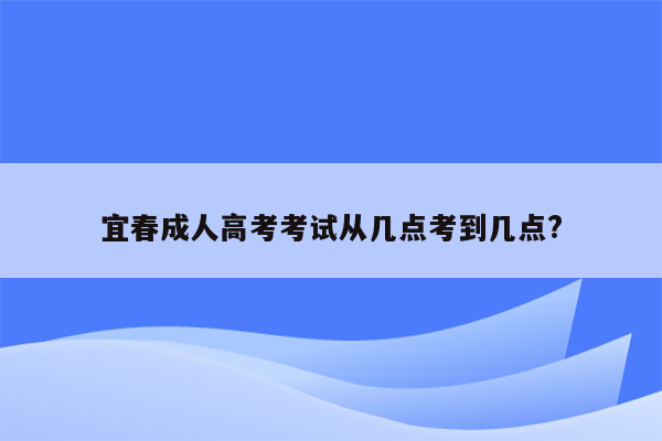 宜春成人高考考试从几点考到几点?