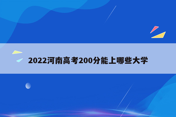 2022河南高考200分能上哪些大学