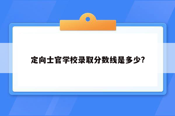 定向士官学校录取分数线是多少?