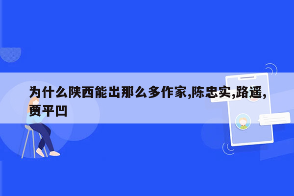 为什么陕西能出那么多作家,陈忠实,路遥,贾平凹