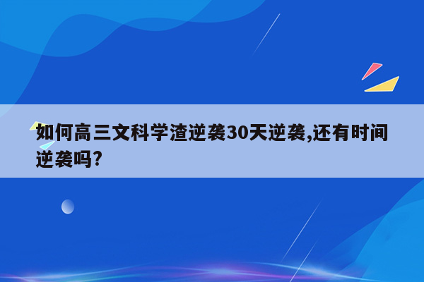 如何高三文科学渣逆袭30天逆袭,还有时间逆袭吗?