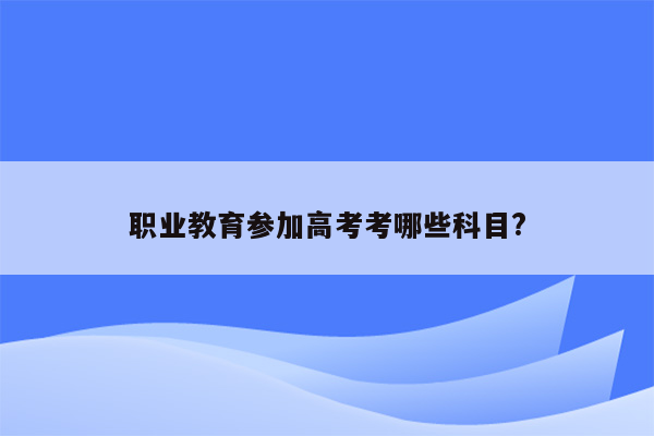 职业教育参加高考考哪些科目?