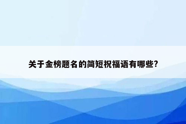 关于金榜题名的简短祝福语有哪些?