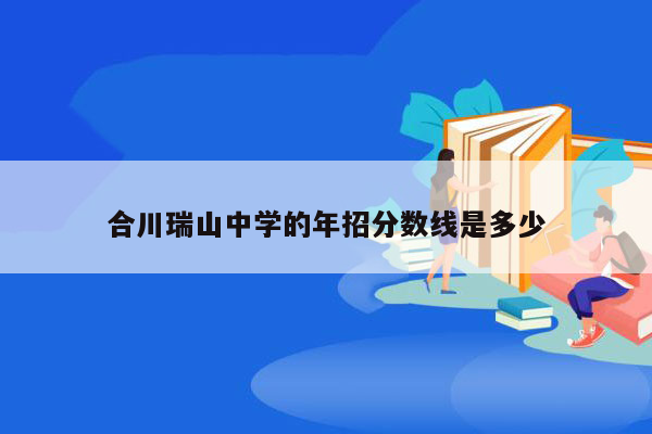 合川瑞山中学的年招分数线是多少