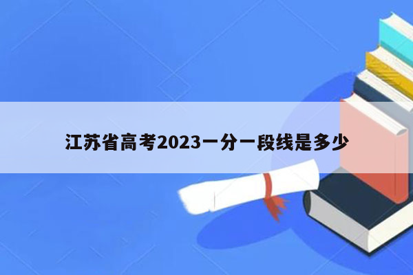 江苏省高考2023一分一段线是多少