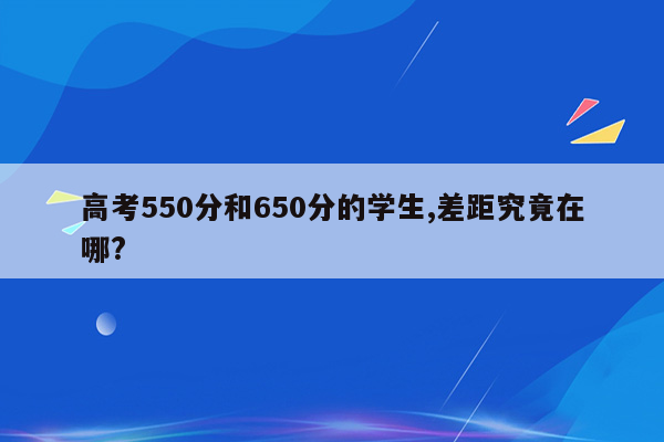 高考550分和650分的学生,差距究竟在哪?