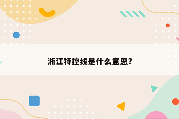 浙江特控线是什么意思?