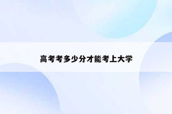 高考考多少分才能考上大学