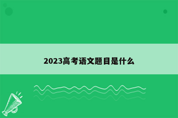 2023高考语文题目是什么