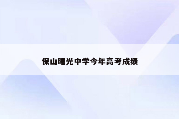 保山曙光中学今年高考成绩