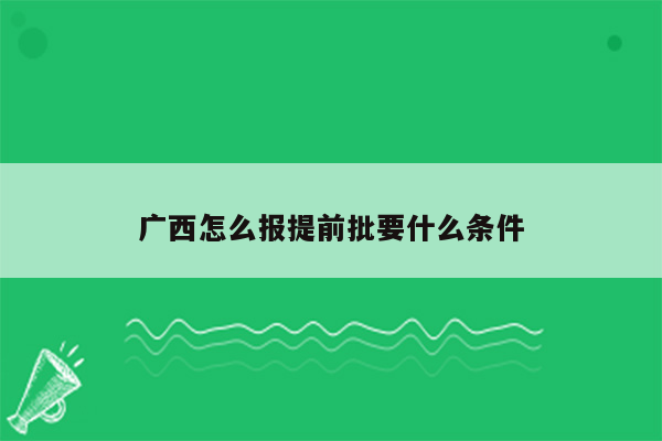 广西怎么报提前批要什么条件