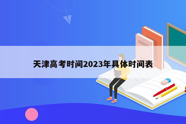 天津高考时间2023年具体时间表