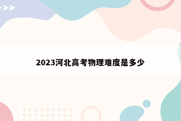 2023河北高考物理难度是多少