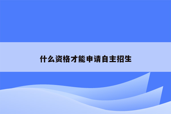 什么资格才能申请自主招生