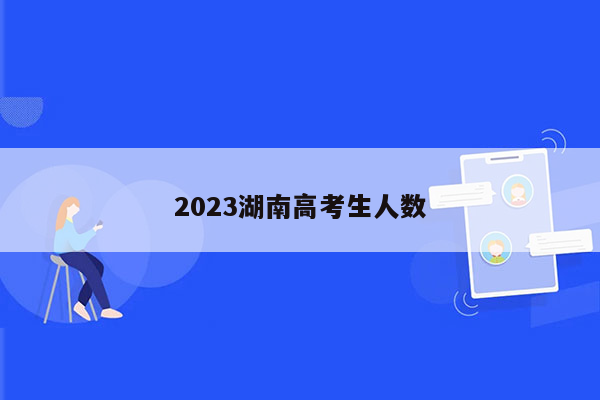 2023湖南高考生人数