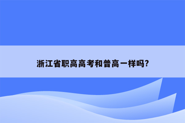 浙江省职高高考和普高一样吗?