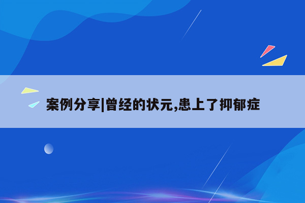 案例分享|曾经的状元,患上了抑郁症