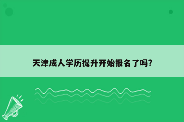 天津成人学历提升开始报名了吗?