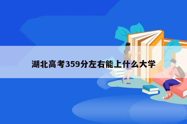 湖北高考359分左右能上什么大学