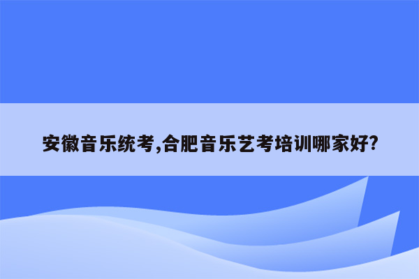 安徽音乐统考,合肥音乐艺考培训哪家好?