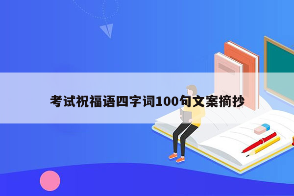 考试祝福语四字词100句文案摘抄