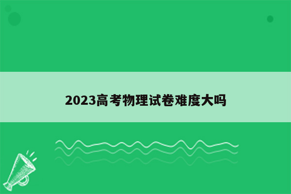 2023高考物理试卷难度大吗