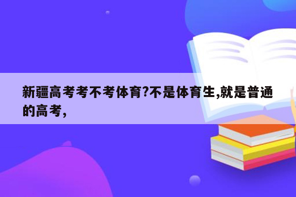 新疆高考考不考体育?不是体育生,就是普通的高考,