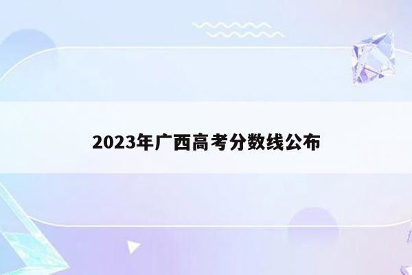 2023年广西高考分数线公布