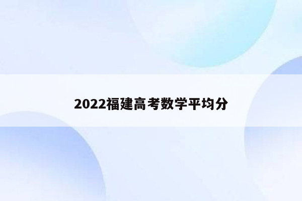 2022福建高考数学平均分