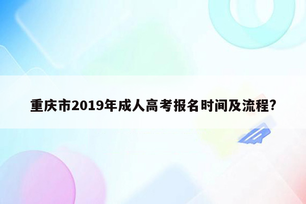 重庆市2019年成人高考报名时间及流程?