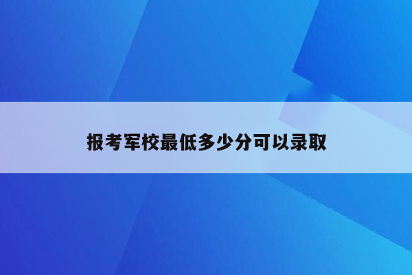 报考军校最低多少分可以录取