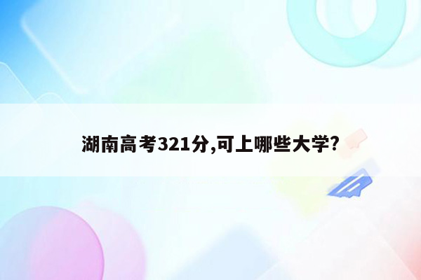 湖南高考321分,可上哪些大学?