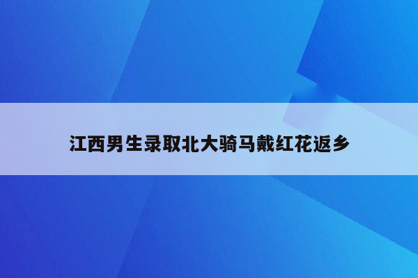 江西男生录取北大骑马戴红花返乡