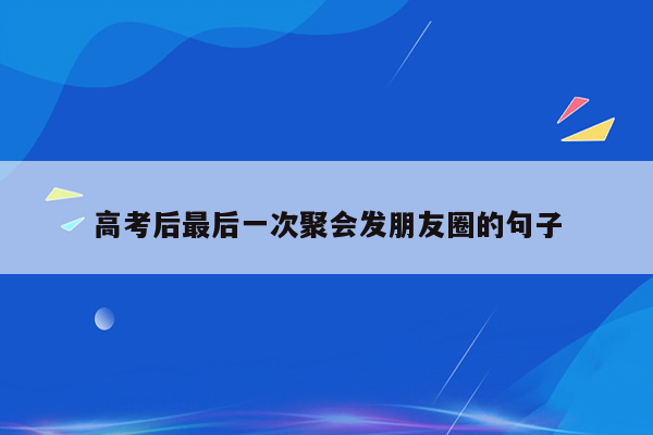 高考后最后一次聚会发朋友圈的句子