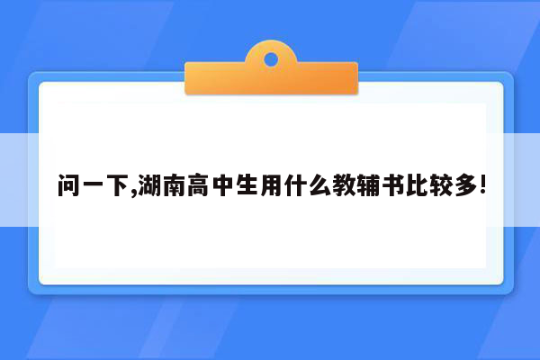 问一下,湖南高中生用什么教辅书比较多!