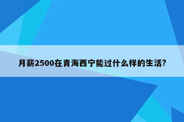 月薪2500在青海西宁能过什么样的生活?