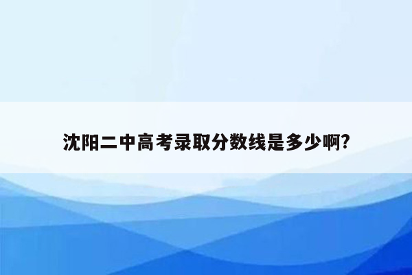 沈阳二中高考录取分数线是多少啊?