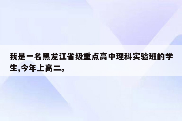 我是一名黑龙江省级重点高中理科实验班的学生,今年上高二。