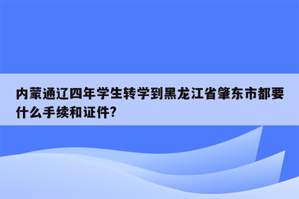 内蒙通辽四年学生转学到黑龙江省肇东市都要什么手续和证件?