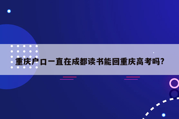 重庆户口一直在成都读书能回重庆高考吗?