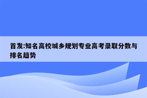 首发:知名高校城乡规划专业高考录取分数与排名趋势