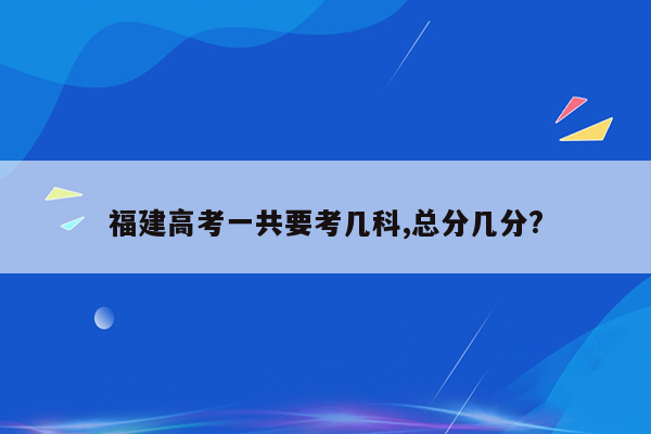 福建高考一共要考几科,总分几分?