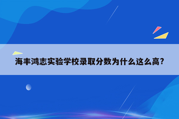 海丰鸿志实验学校录取分数为什么这么高?