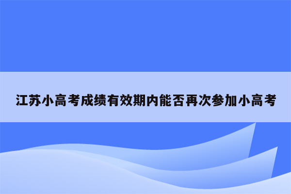 江苏小高考成绩有效期内能否再次参加小高考