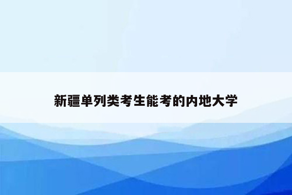 新疆单列类考生能考的内地大学