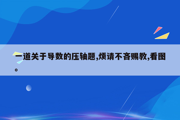 一道关于导数的压轴题,烦请不吝赐教,看图。