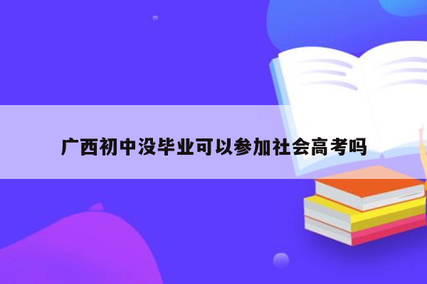 广西初中没毕业可以参加社会高考吗